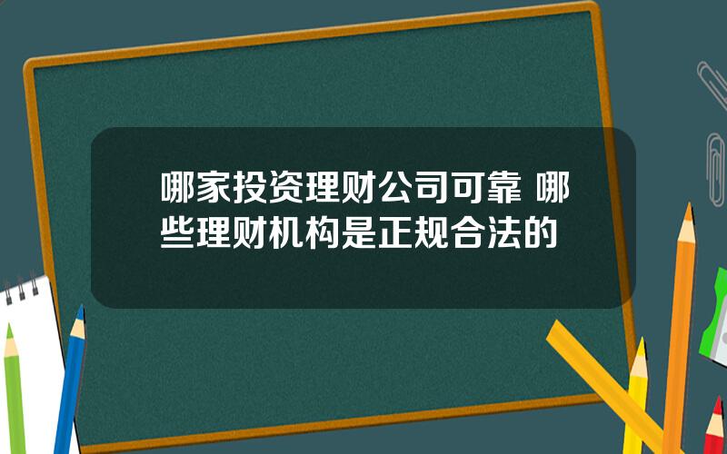 哪家投资理财公司可靠 哪些理财机构是正规合法的